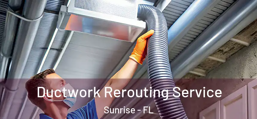 Ductwork Rerouting Service Sunrise - FL