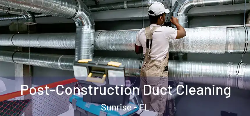 Post-Construction Duct Cleaning Sunrise - FL